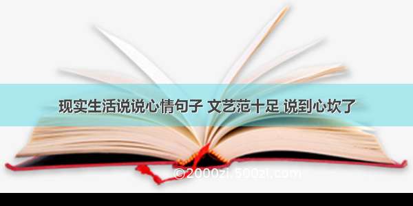 现实生活说说心情句子 文艺范十足 说到心坎了