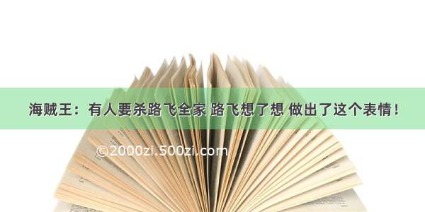 海贼王：有人要杀路飞全家 路飞想了想 做出了这个表情！