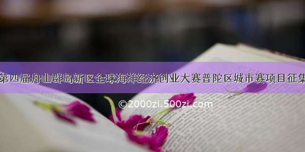 第四届舟山群岛新区全球海洋经济创业大赛普陀区城市赛项目征集