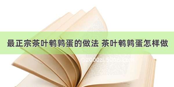 最正宗茶叶鹌鹑蛋的做法 茶叶鹌鹑蛋怎样做