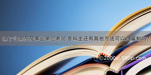 除了公务员及事业单位考试 专科生还有其他方法可以入编制吗？