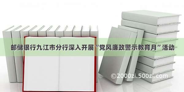 邮储银行九江市分行深入开展“党风廉政警示教育月”活动