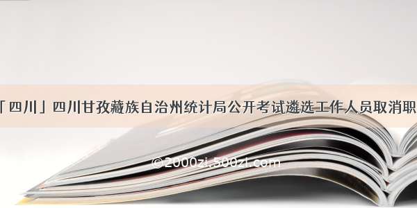 「四川」四川甘孜藏族自治州统计局公开考试遴选工作人员取消职位