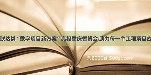 广联达携“数字项目新方案”亮相重庆智博会 助力每一个工程项目成功