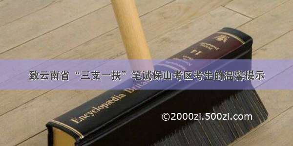 致云南省“三支一扶”笔试保山考区考生的温馨提示