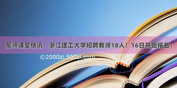 聚师课堂快讯：浙江理工大学招聘教师18人！16日开始报名！