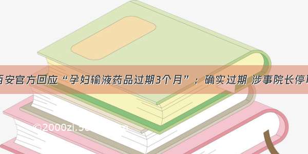 西安官方回应“孕妇输液药品过期3个月”：确实过期 涉事院长停职