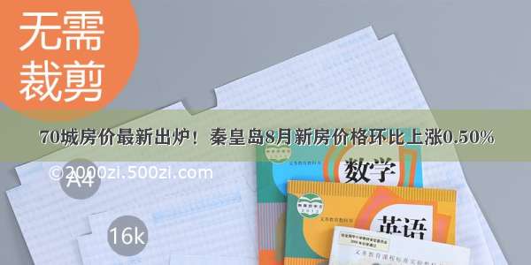 70城房价最新出炉！秦皇岛8月新房价格环比上涨0.50%