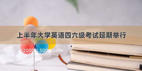 上半年大学英语四六级考试延期举行