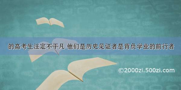 的高考生注定不平凡 他们是历史见证者是背负学业的前行者