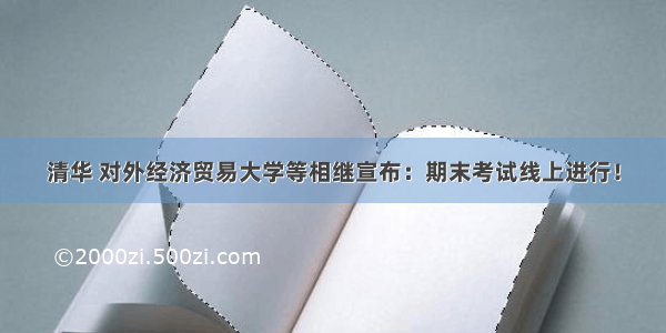 清华 对外经济贸易大学等相继宣布：期末考试线上进行！