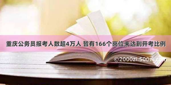 重庆公务员报考人数超4万人 暂有166个岗位未达到开考比例