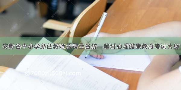 安徽省中小学新任教师招聘全省统一笔试心理健康教育考试大纲