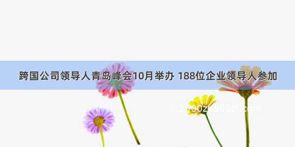 跨国公司领导人青岛峰会10月举办 188位企业领导人参加