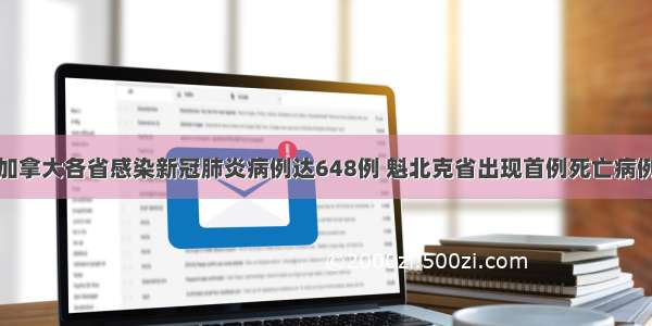 加拿大各省感染新冠肺炎病例达648例 魁北克省出现首例死亡病例