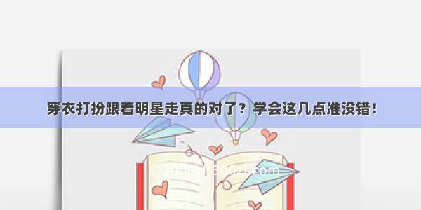 穿衣打扮跟着明星走真的对了？学会这几点准没错！