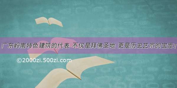 广东岭南特色建筑的代表 不仅是拜佛圣地 更是历史艺术的宝库！