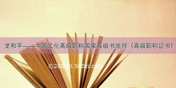 龙和平——中国文化高级职称国家高级书法师（高级职称证书）