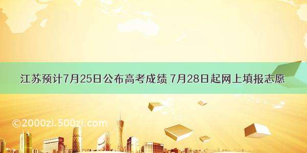 江苏预计7月25日公布高考成绩 7月28日起网上填报志愿