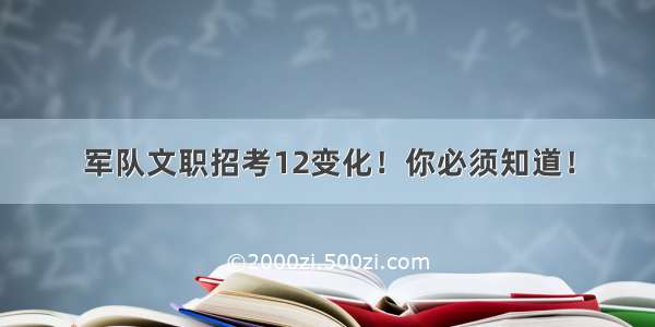 军队文职招考12变化！你必须知道！