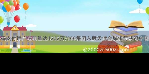 人行：手机号码支付用户注册量达4262万/360集团入股天津金城银行获得中国银保监会批准