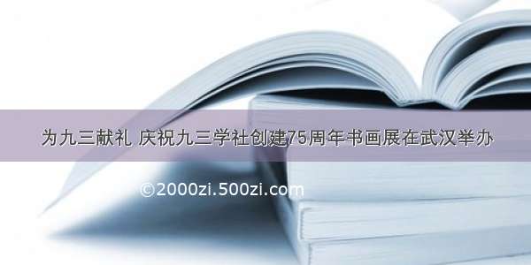 为九三献礼 庆祝九三学社创建75周年书画展在武汉举办