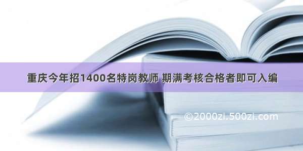 重庆今年招1400名特岗教师 期满考核合格者即可入编