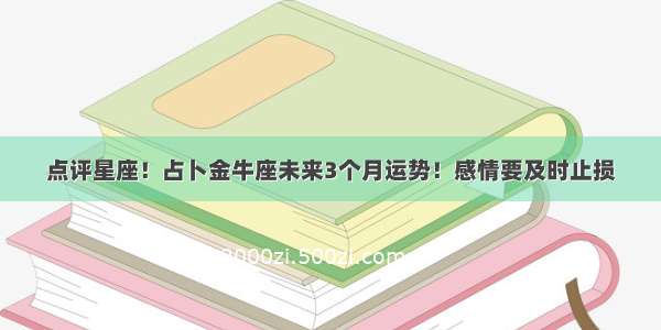 点评星座！占卜金牛座未来3个月运势！感情要及时止损