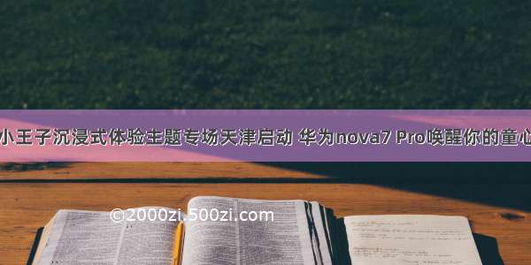 小王子沉浸式体验主题专场天津启动 华为nova7 Pro唤醒你的童心