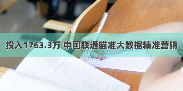 投入1763.3万 中国联通瞄准大数据精准营销