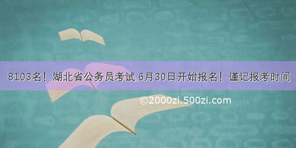 8103名！湖北省公务员考试 6月30日开始报名！谨记报考时间