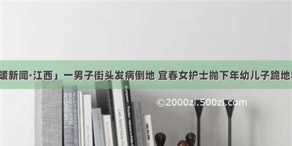 「暖新闻·江西」一男子街头发病倒地 宜春女护士抛下年幼儿子跪地救人