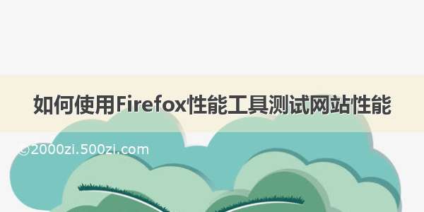 如何使用Firefox性能工具测试网站性能