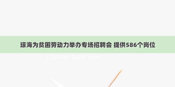 琼海为贫困劳动力举办专场招聘会 提供586个岗位