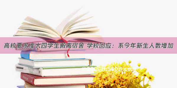 高校要求准大四学生搬离宿舍 学校回应：系今年新生人数增加