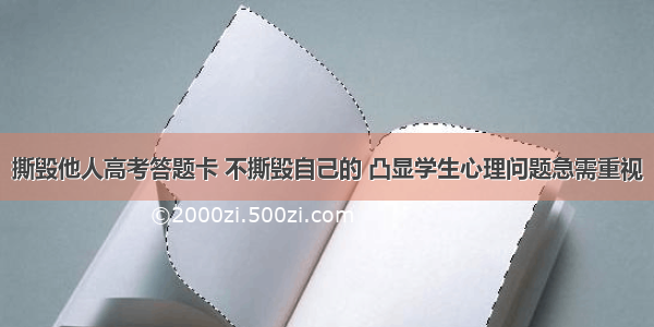 撕毁他人高考答题卡 不撕毁自己的 凸显学生心理问题急需重视