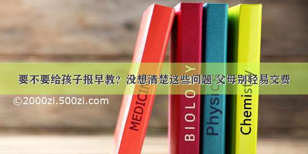 要不要给孩子报早教？没想清楚这些问题 父母别轻易交费