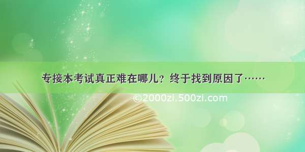 专接本考试真正难在哪儿？终于找到原因了……