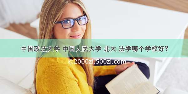 中国政法大学 中国人民大学 北大 法学哪个学校好？