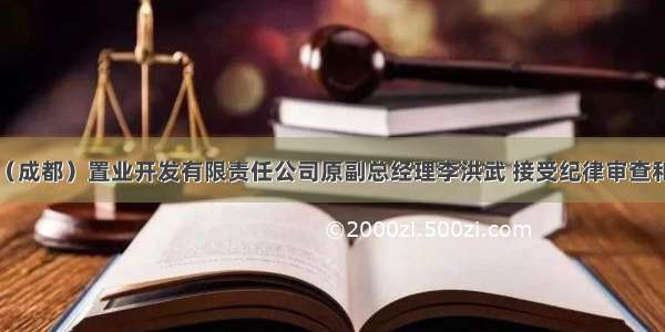 中铁二院（成都）置业开发有限责任公司原副总经理李洪武 接受纪律审查和监察调查