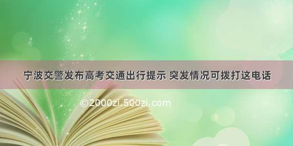 宁波交警发布高考交通出行提示 突发情况可拨打这电话