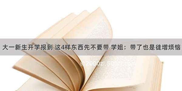 大一新生开学报到 这4样东西先不要带 学姐：带了也是徒增烦恼