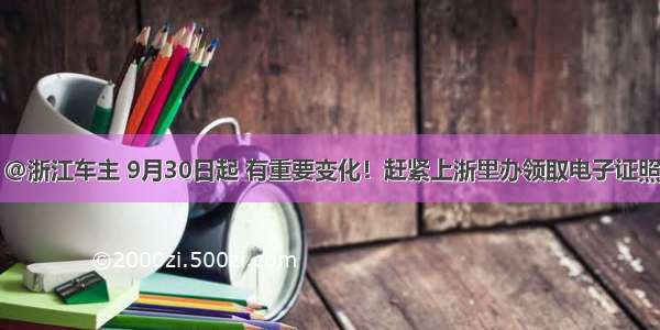 @浙江车主 9月30日起 有重要变化！赶紧上浙里办领取电子证照