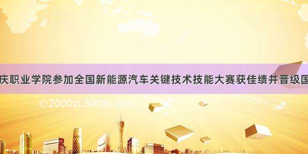 大庆职业学院参加全国新能源汽车关键技术技能大赛获佳绩并晋级国赛