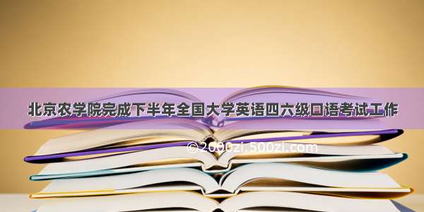 北京农学院完成下半年全国大学英语四六级口语考试工作