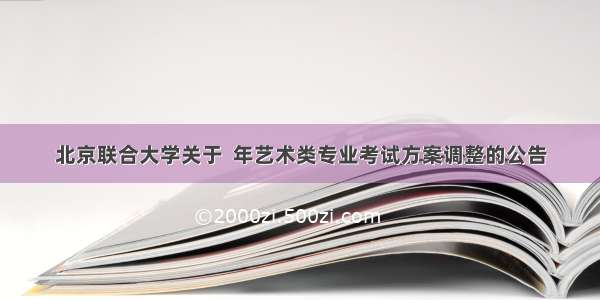 北京联合大学关于  年艺术类专业考试方案调整的公告