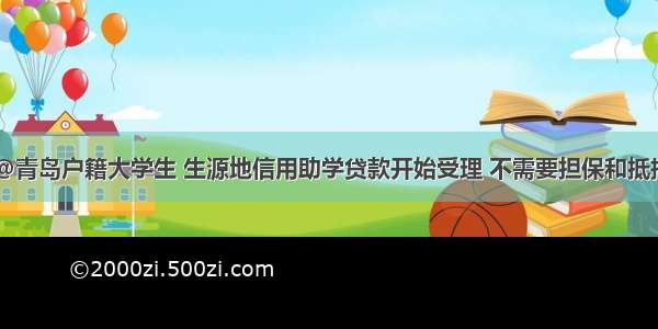 @青岛户籍大学生 生源地信用助学贷款开始受理 不需要担保和抵押