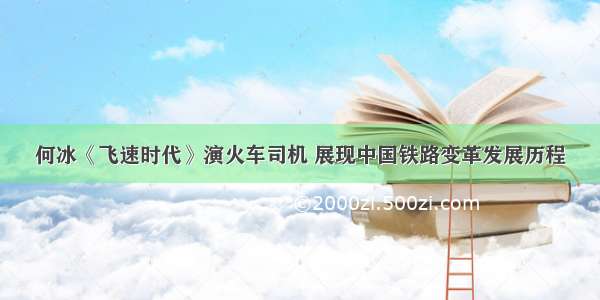 何冰《飞速时代》演火车司机 展现中国铁路变革发展历程