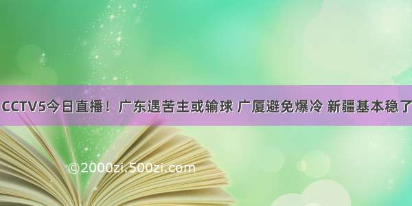 CCTV5今日直播！广东遇苦主或输球 广厦避免爆冷 新疆基本稳了