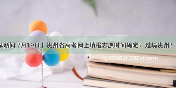 「天眼早新闻 7月19日」贵州省高考网上填报志愿时间确定；过境贵州！连通四省